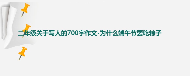 二年级关于写人的700字作文-为什么端午节要吃粽子