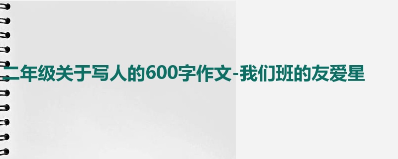 二年级关于写人的600字作文-我们班的友爱星