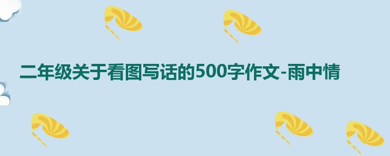 二年级关于看图写话的500字作文-雨中情