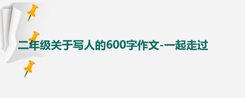 二年级关于写人的600字作文-一起走过