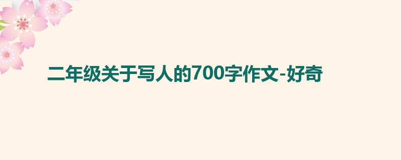 二年级关于写人的700字作文-好奇