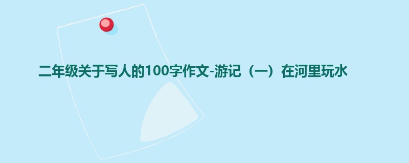 二年级关于写人的100字作文-游记（一）在河里玩水