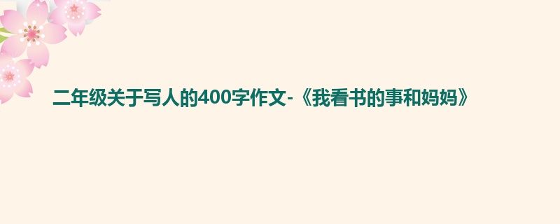 二年级关于写人的400字作文-《我看书的事和妈妈》
