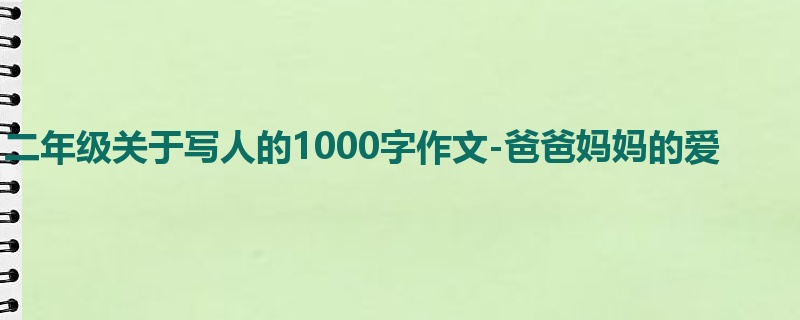 二年级关于写人的1000字作文-爸爸妈妈的爱