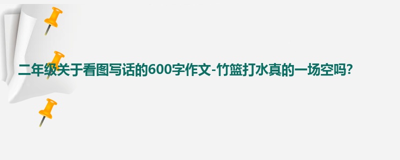 二年级关于看图写话的600字作文-竹篮打水真的一场空吗?
