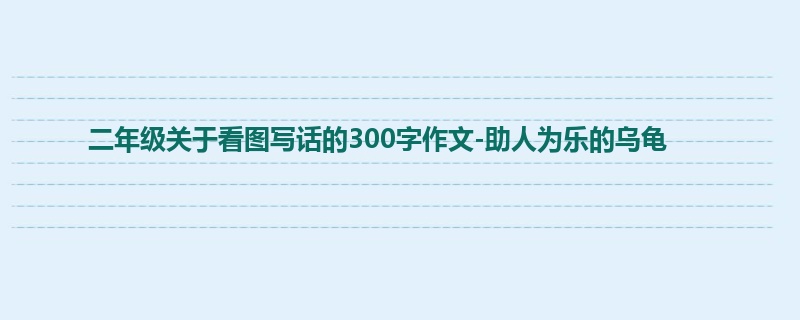 二年级关于看图写话的300字作文-助人为乐的乌龟