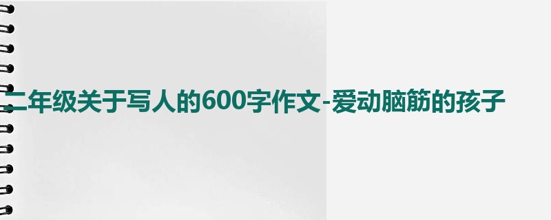 二年级关于写人的600字作文-爱动脑筋的孩子