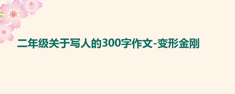 二年级关于写人的300字作文-变形金刚