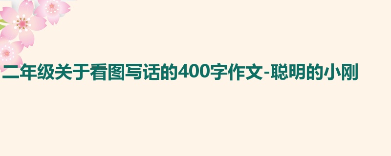 二年级关于看图写话的400字作文-聪明的小刚