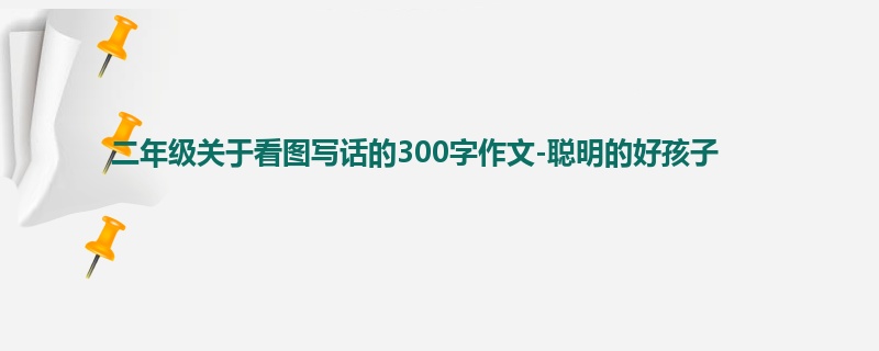 二年级关于看图写话的300字作文-聪明的好孩子