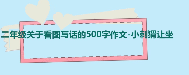 二年级关于看图写话的500字作文-小刺猬让坐