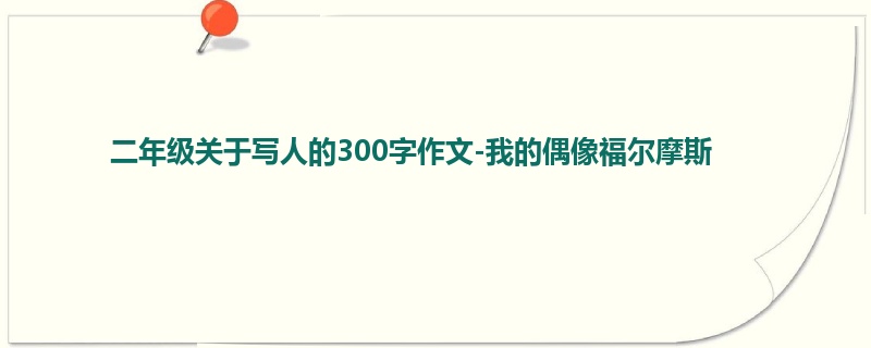 二年级关于写人的300字作文-我的偶像福尔摩斯