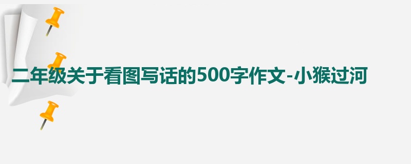 二年级关于看图写话的500字作文-小猴过河