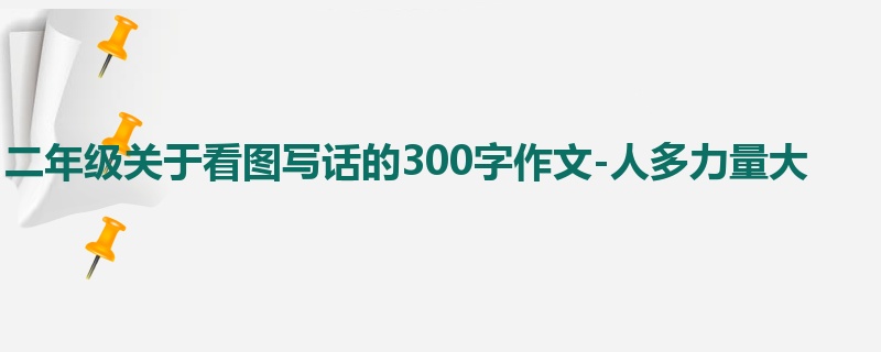 二年级关于看图写话的300字作文-人多力量大