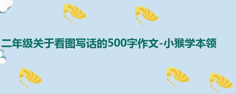 二年级关于看图写话的500字作文-小猴学本领