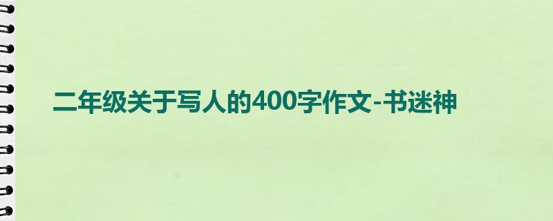 二年级关于写人的400字作文-书迷神