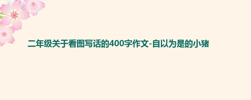 二年级关于看图写话的400字作文-自以为是的小猪