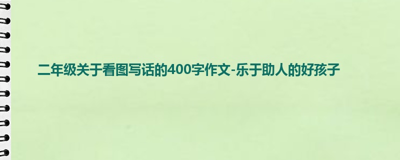 二年级关于看图写话的400字作文-乐于助人的好孩子