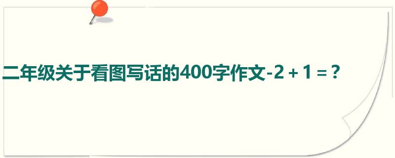 二年级关于看图写话的400字作文-2+1=?