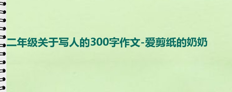 二年级关于写人的300字作文-爱剪纸的奶奶