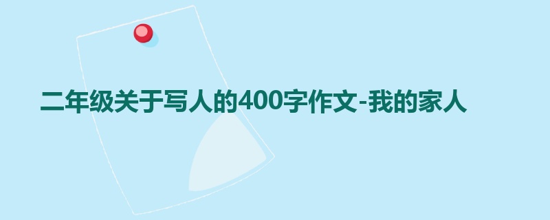 二年级关于写人的400字作文-我的家人