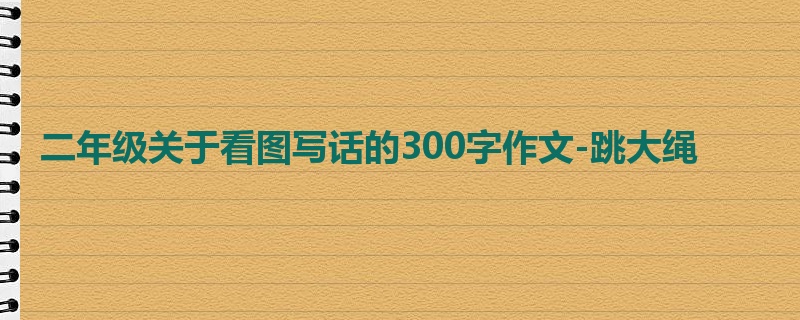 二年级关于看图写话的300字作文-跳大绳