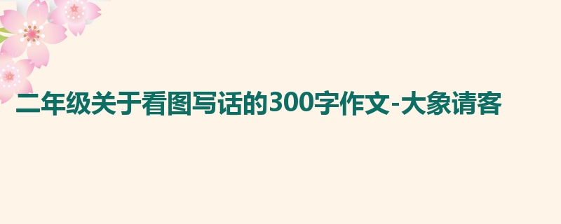 二年级关于看图写话的300字作文-大象请客
