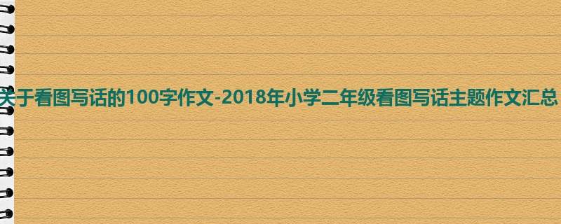 二年级关于看图写话的100字作文-2018年小学二年级看图写话主题作文汇总