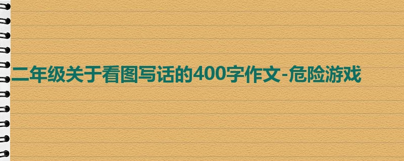 二年级关于看图写话的400字作文-危险游戏