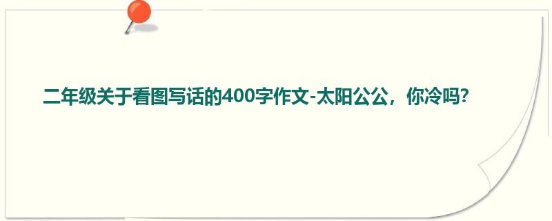 二年级关于看图写话的400字作文-太阳公公,你冷吗?