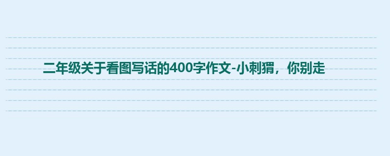 二年级关于看图写话的400字作文-小刺猬,你别走