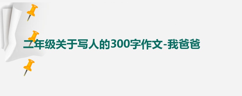 二年级关于写人的300字作文-我爸爸