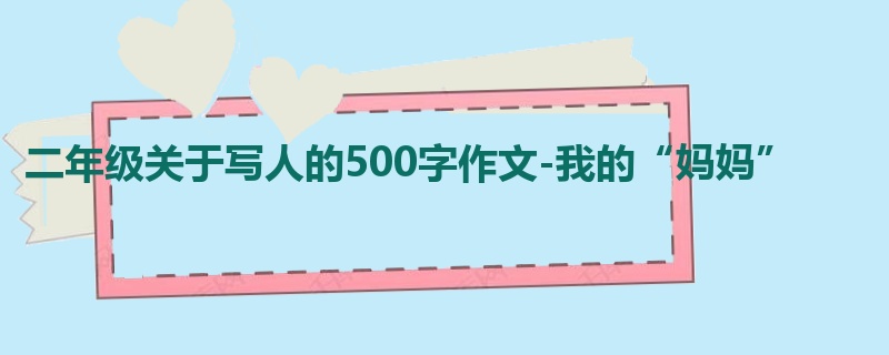 二年级关于写人的500字作文-我的“妈妈”