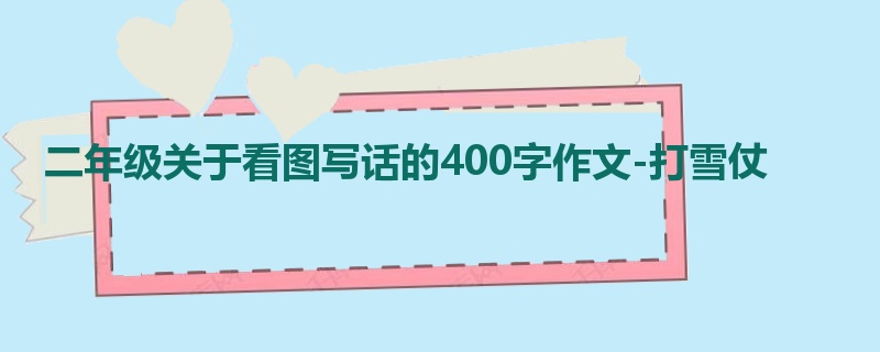 二年级关于看图写话的400字作文-打雪仗