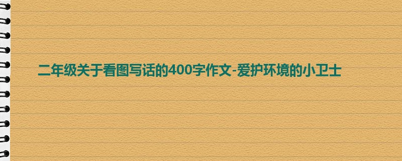 二年级关于看图写话的400字作文-爱护环境的小卫士