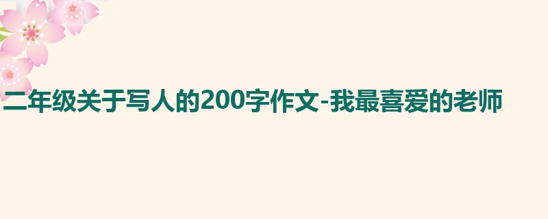 二年级关于写人的200字作文-我最喜爱的老师