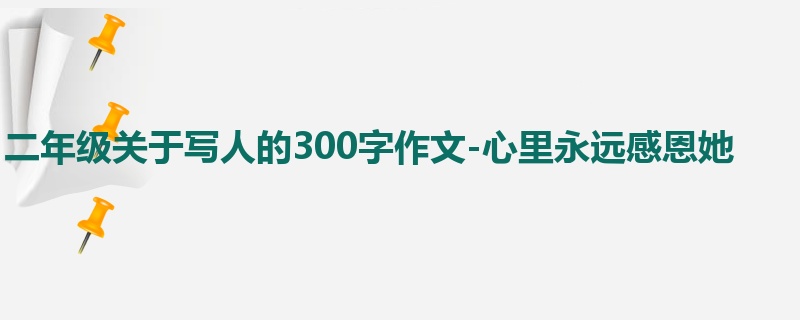 二年级关于写人的300字作文-心里永远感恩她