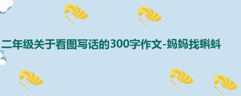 二年级关于看图写话的300字作文-妈妈找蝌蚪