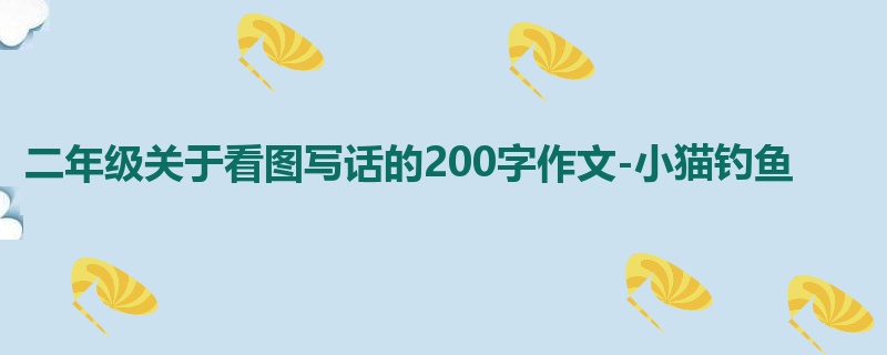 二年级关于看图写话的200字作文-小猫钓鱼