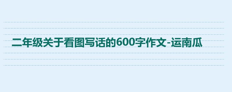 二年级关于看图写话的600字作文-运南瓜