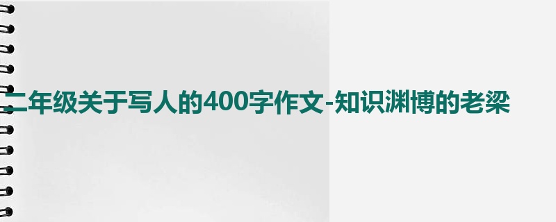 二年级关于写人的400字作文-知识渊博的老梁