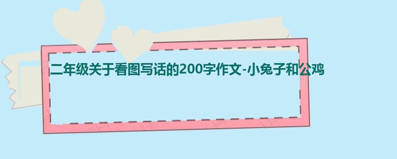 二年级关于看图写话的200字作文-小兔子和公鸡