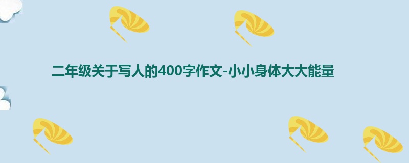 二年级关于写人的400字作文-小小身体大大能量