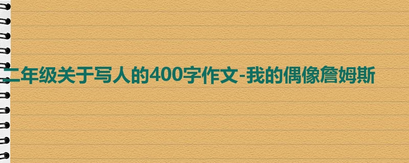 二年级关于写人的400字作文-我的偶像詹姆斯