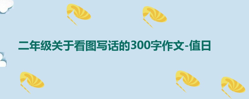 二年级关于看图写话的300字作文-值日