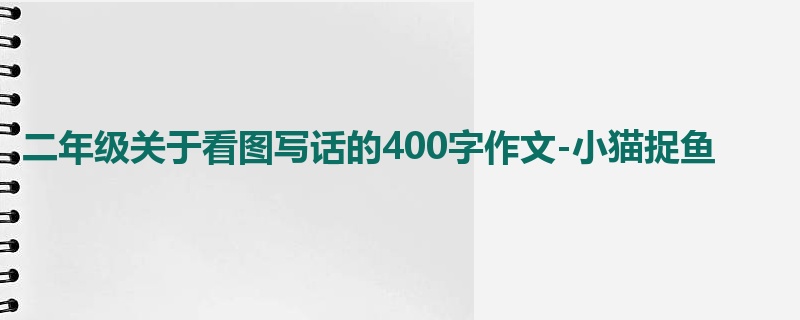 二年级关于看图写话的400字作文-小猫捉鱼