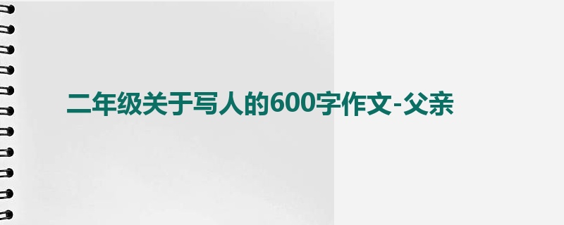二年级关于写人的600字作文-父亲