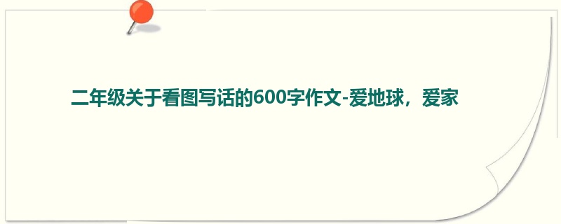 二年级关于看图写话的600字作文-爱地球,爱家