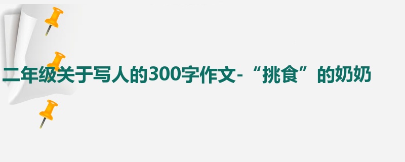 二年级关于写人的300字作文-“挑食”的奶奶