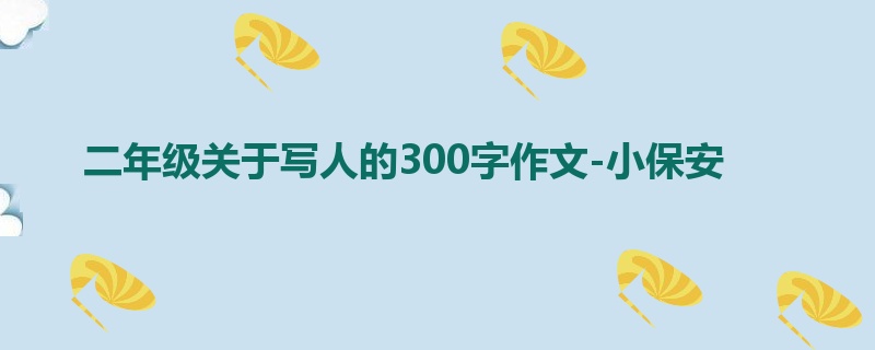 二年级关于写人的300字作文-小保安